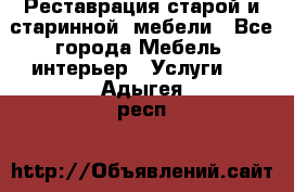 Реставрация старой и старинной  мебели - Все города Мебель, интерьер » Услуги   . Адыгея респ.